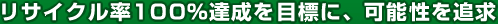 リサイクル率100%達成を目標に、可能性を追求