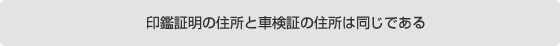 印鑑証明の住所と車検証の住所は同じである。